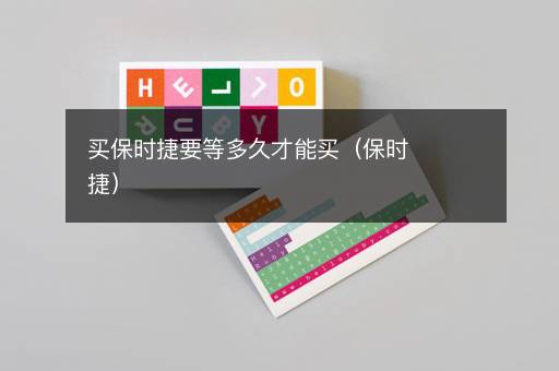 买保时捷要等多久才能买（保时捷）