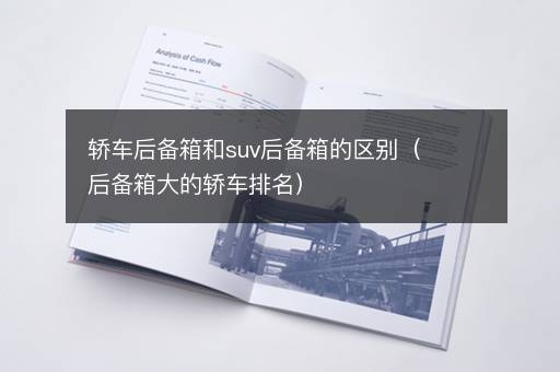 轿车后备箱和suv后备箱的区别（后备箱大的轿车排名）