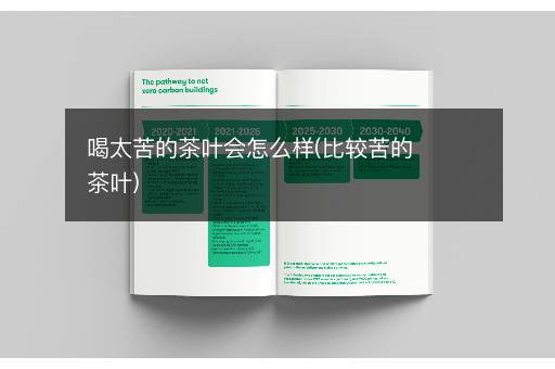 喝太苦的茶叶会怎么样(比较苦的茶叶)