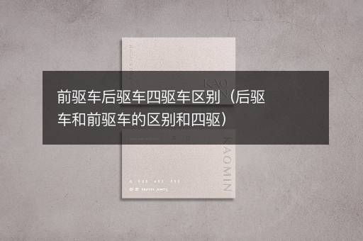 前驱车后驱车四驱车区别（后驱车和前驱车的区别和四驱）