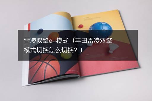 雷凌双擎e+模式（丰田雷凌双擎模式切换怎么切换？）