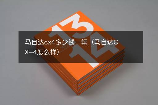 马自达cx4多少钱一辆（马自达CX-4怎么样）
