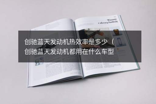 创驰蓝天发动机热效率是多少（创驰蓝天发动机都用在什么车型上）