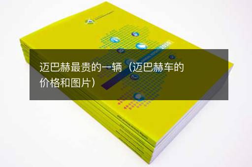 迈巴赫最贵的一辆（迈巴赫车的价格和图片）