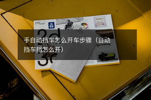 手自动挡车怎么开车步骤（自动挡车挡怎么开）