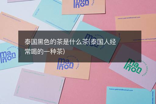 泰国黑色的茶是什么茶(泰国人经常喝的一种茶)