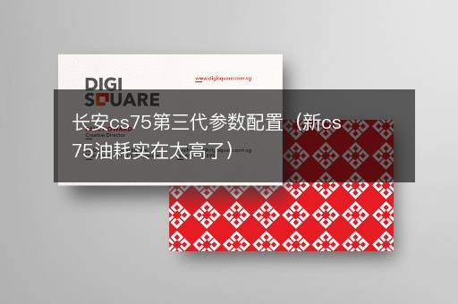 长安cs75第三代参数配置（新cs75油耗实在太高了）